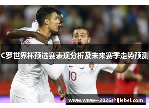 C罗世界杯预选赛表现分析及未来赛季走势预测