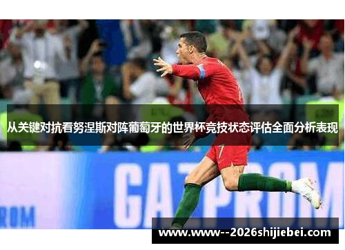 从关键对抗看努涅斯对阵葡萄牙的世界杯竞技状态评估全面分析表现