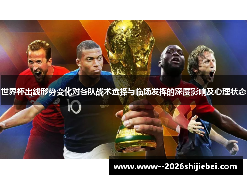 世界杯出线形势变化对各队战术选择与临场发挥的深度影响及心理状态