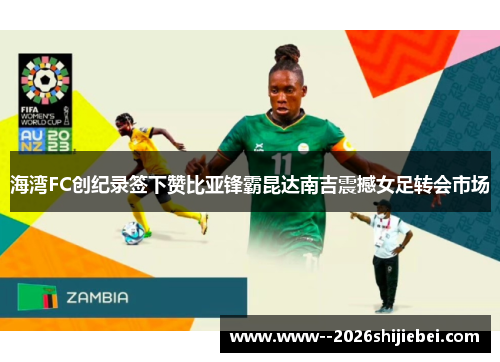 海湾FC创纪录签下赞比亚锋霸昆达南吉震撼女足转会市场