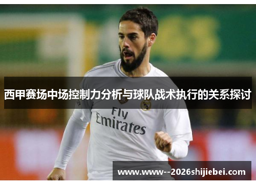 西甲赛场中场控制力分析与球队战术执行的关系探讨