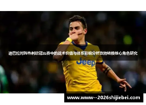 迪巴拉对阵热刺欧冠比赛中的战术价值与体系影响分析攻防转换核心角色研究 迪巴拉对阵热刺欧冠比赛中的战术价值与体系影响分析攻防转换核心角色研究