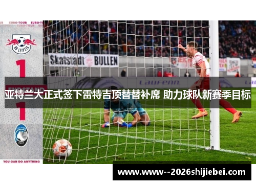 亚特兰大正式签下雷特吉顶替替补席 助力球队新赛季目标