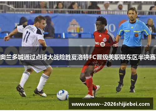 奥兰多城通过点球大战险胜夏洛特FC晋级美职联东区半决赛
