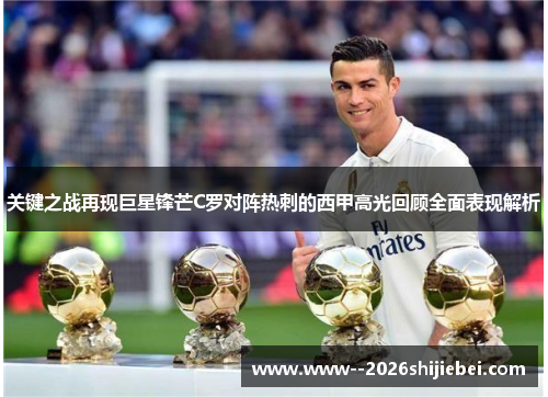 关键之战再现巨星锋芒C罗对阵热刺的西甲高光回顾全面表现解析