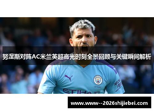努涅斯对阵AC米兰英超高光时刻全景回顾与关键瞬间解析