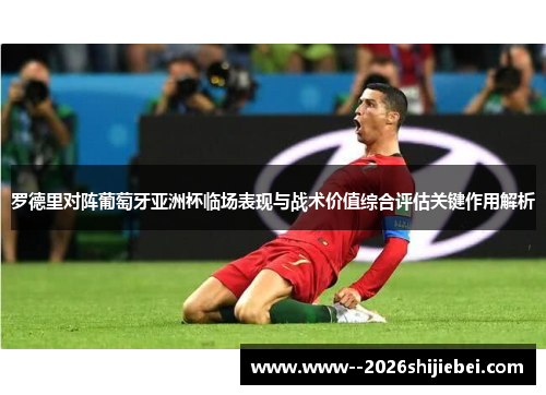 罗德里对阵葡萄牙亚洲杯临场表现与战术价值综合评估关键作用解析