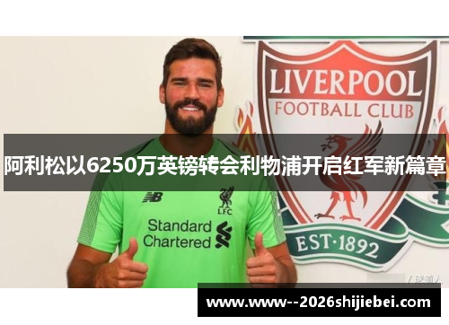 阿利松以6250万英镑转会利物浦开启红军新篇章